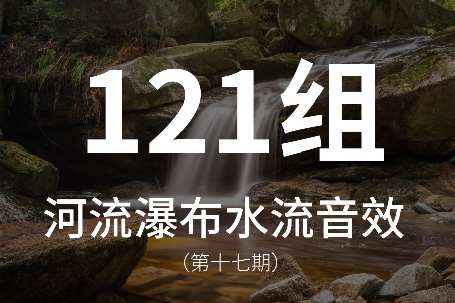 17、121组小溪、河流、瀑布等各种水流的音效素材！