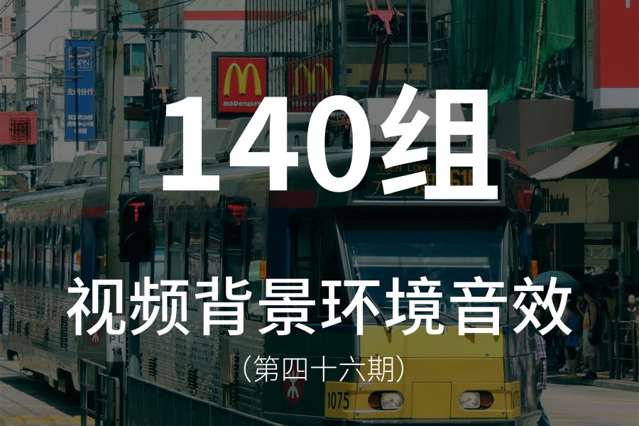 46、140组视频背景环境音效素材！包含各种环境声、交通声、人声等！