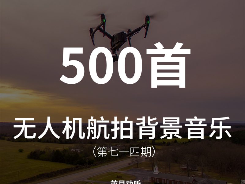 74、500首无人机航拍背景音乐BGM大气恢弘有气势！