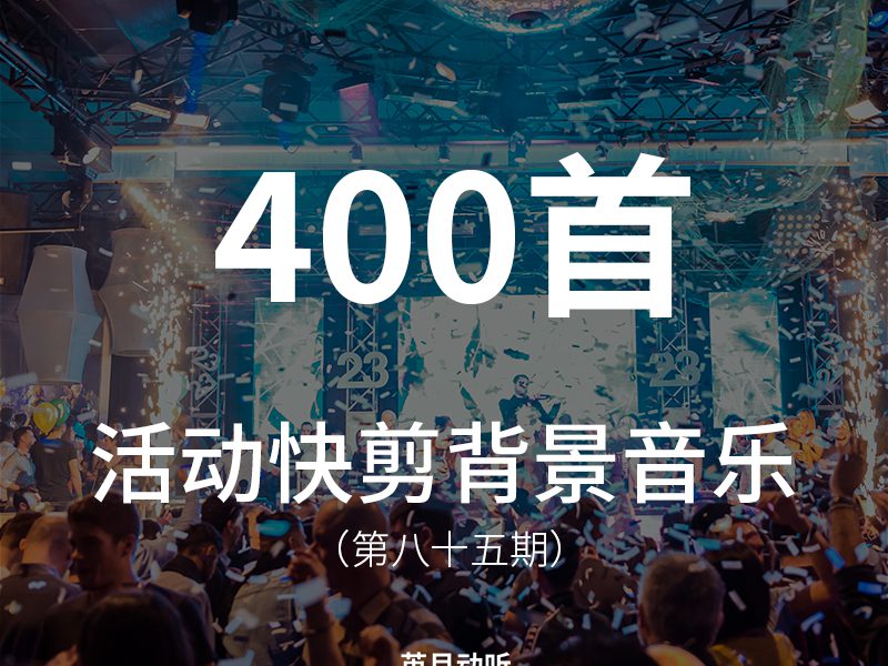 85、400首活动快剪、快闪类背景音乐，适合各种活动现场，门店开业，产品发布会、新品预告、运动VLOG记录！